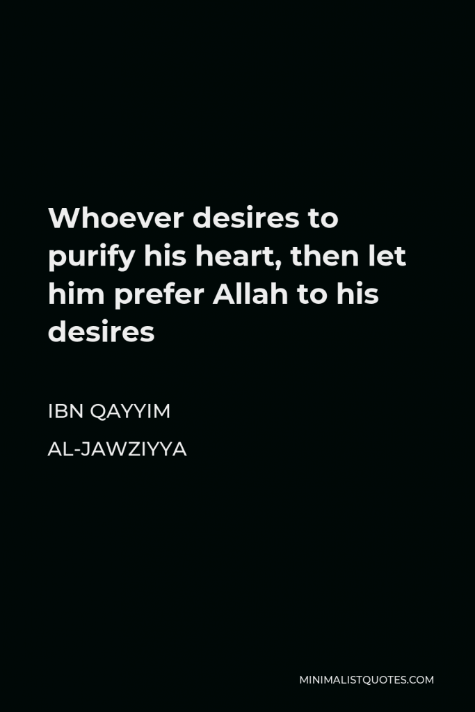 Ibn Qayyim Al-Jawziyya Quote - Whoever desires to purify his heart, then let him prefer Allah to his desires