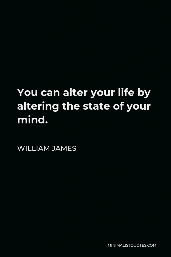William James Quote - You can alter your life by altering the state of your mind.