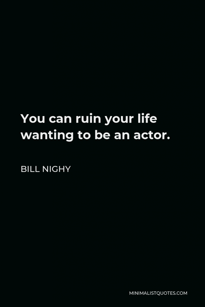 Bill Nighy Quote - You can ruin your life wanting to be an actor.