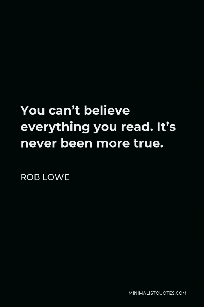 Rob Lowe Quote - You can’t believe everything you read. It’s never been more true.
