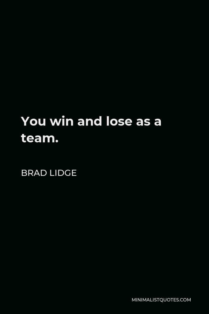 Brad Lidge Quote - You win and lose as a team.