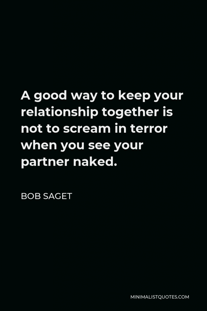 Bob Saget Quote - A good way to keep your relationship together is not to scream in terror when you see your partner naked.