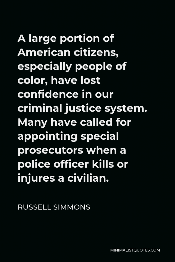 Russell Simmons Quote - A large portion of American citizens, especially people of color, have lost confidence in our criminal justice system. Many have called for appointing special prosecutors when a police officer kills or injures a civilian.
