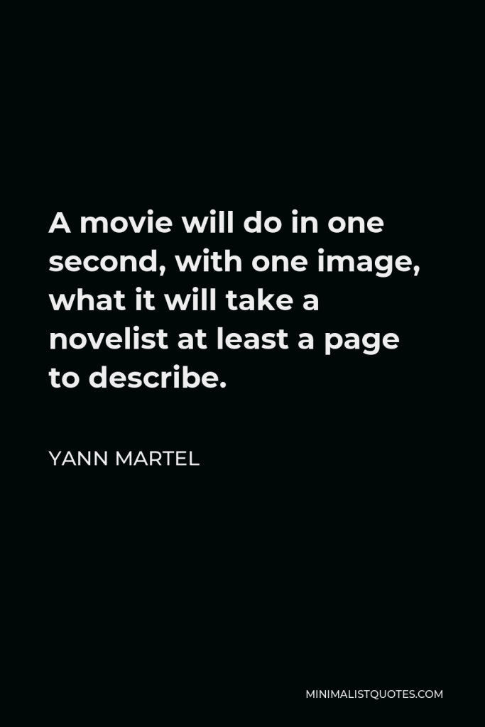 Yann Martel Quote - A movie will do in one second, with one image, what it will take a novelist at least a page to describe.