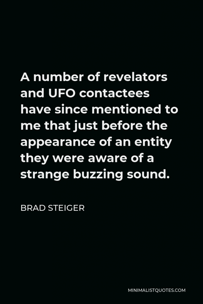 Brad Steiger Quote - A number of revelators and UFO contactees have since mentioned to me that just before the appearance of an entity they were aware of a strange buzzing sound.