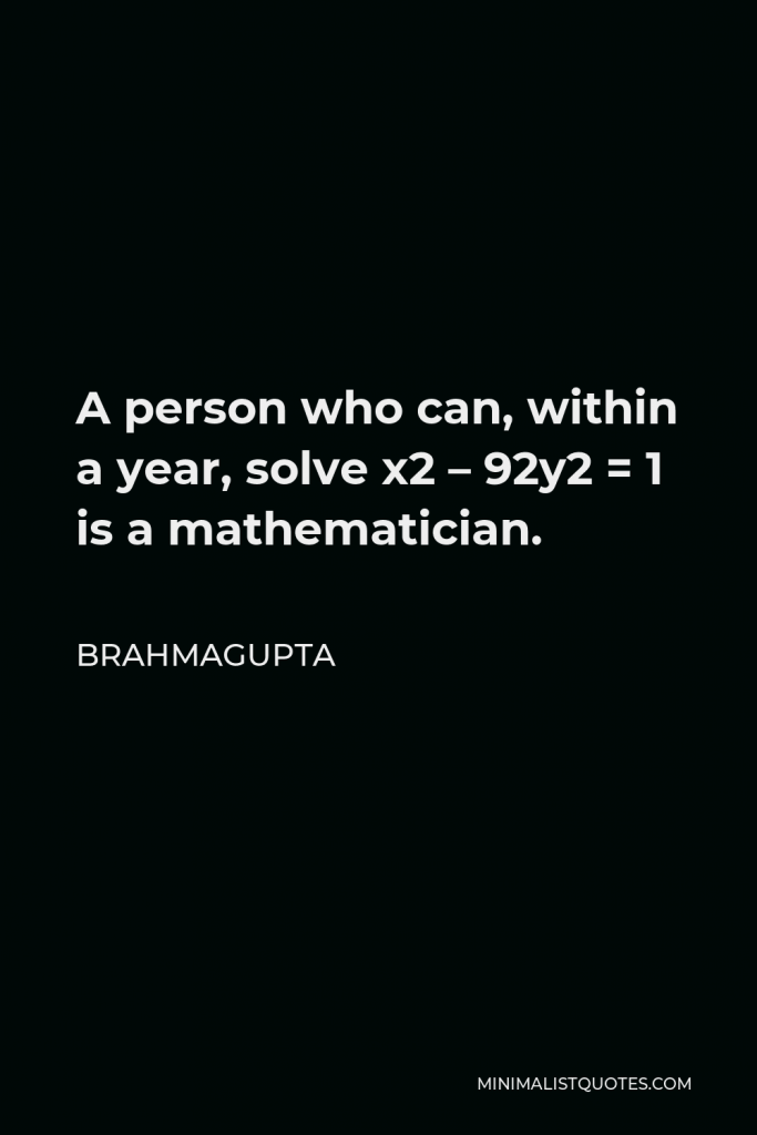 Brahmagupta Quote - A person who can, within a year, solve x2 – 92y2 = 1 is a mathematician.