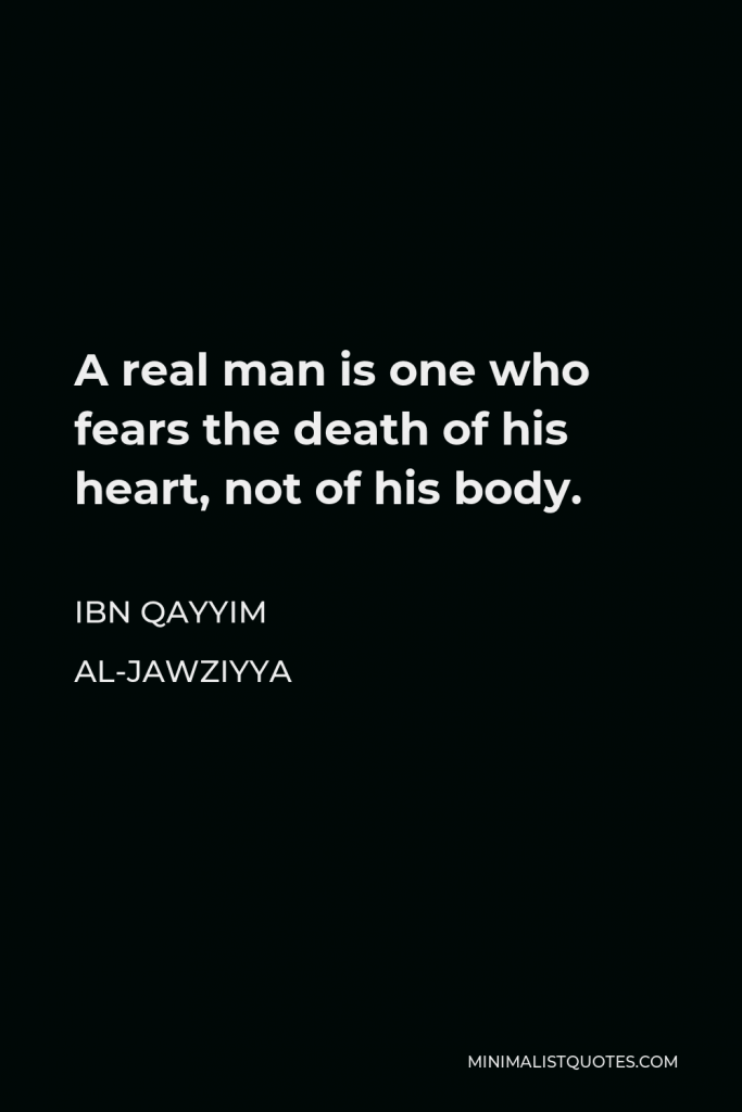 Ibn Qayyim Al-Jawziyya Quote - A real man is one who fears the death of his heart, not of his body.