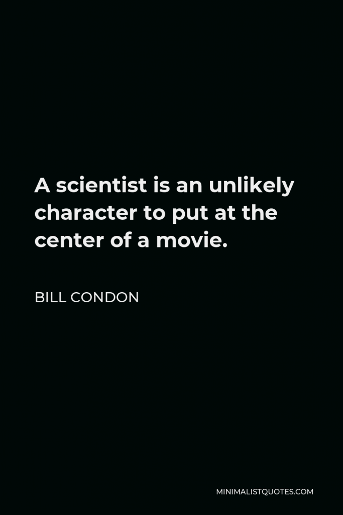 Bill Condon Quote - A scientist is an unlikely character to put at the center of a movie.