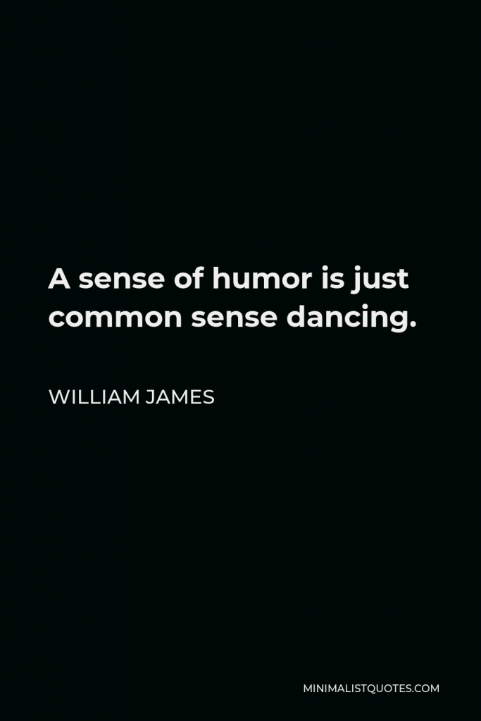 William James Quote - A sense of humor is just common sense dancing.