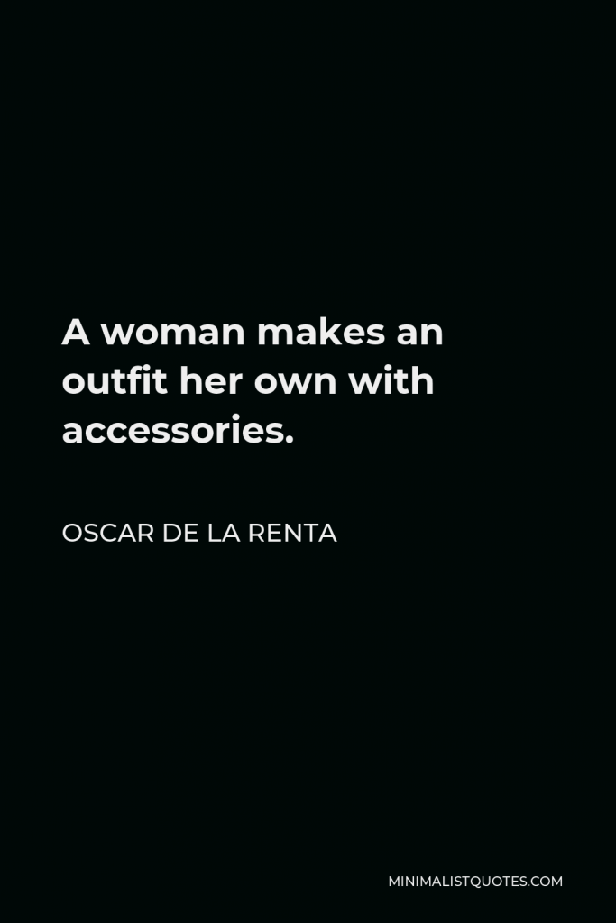 Oscar de la Renta Quote - A woman makes an outfit her own with accessories.