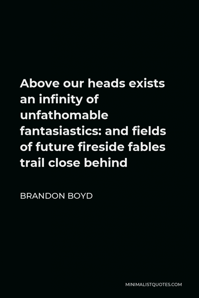 Brandon Boyd Quote - Above our heads exists an infinity of unfathomable fantasiastics: and fields of future fireside fables trail close behind