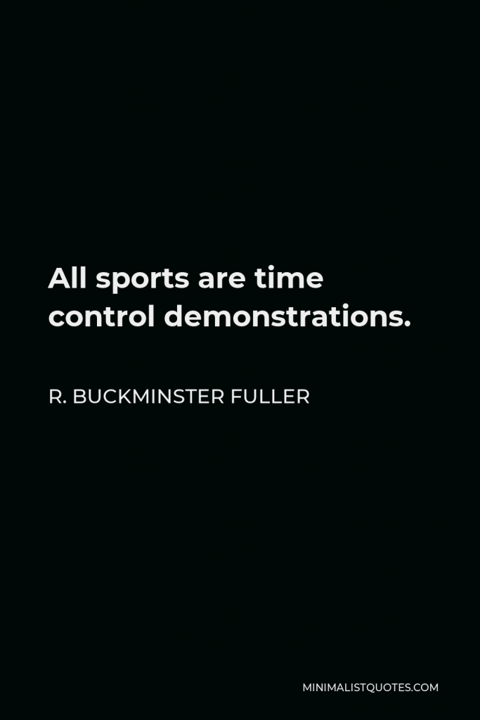 R. Buckminster Fuller Quote - All sports are time control demonstrations.