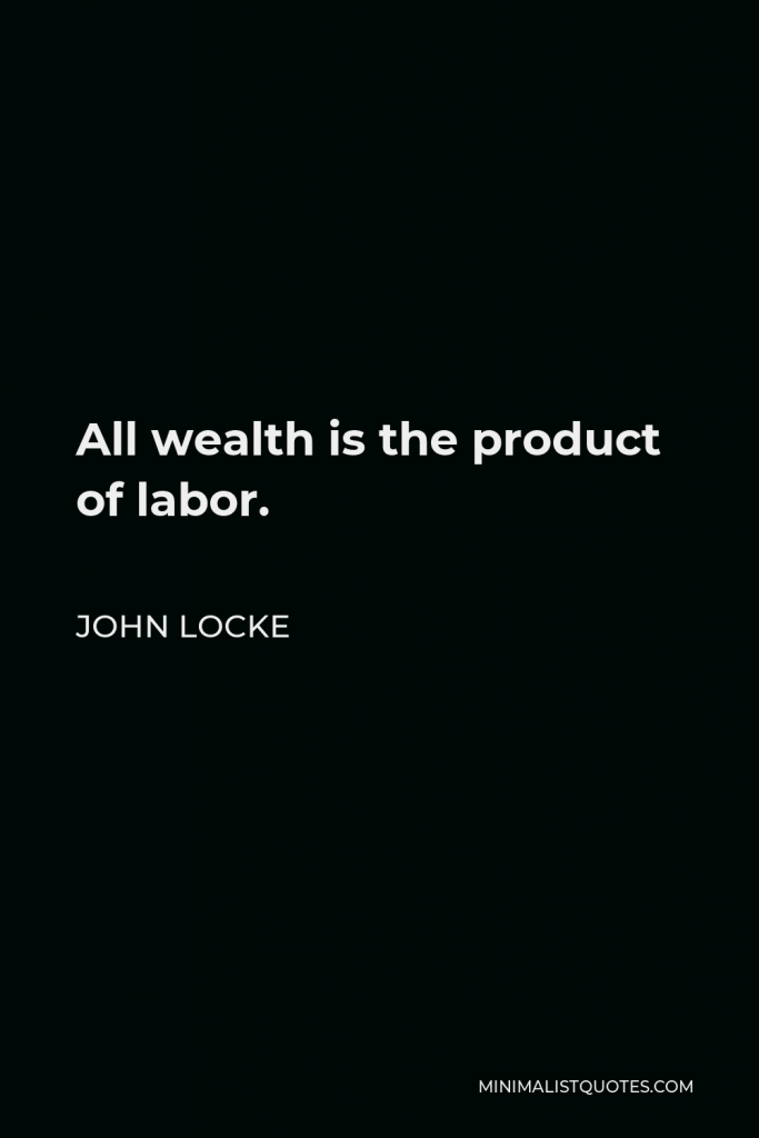 John Locke Quote - All wealth is the product of labor.