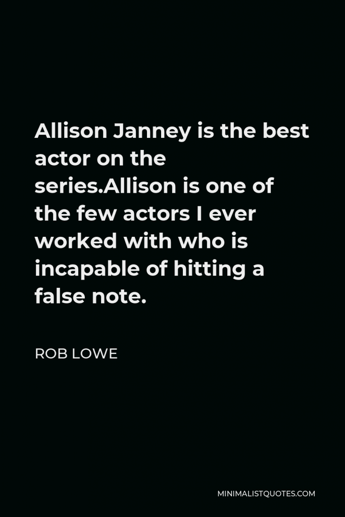 Rob Lowe Quote - Allison Janney is the best actor on the series.Allison is one of the few actors I ever worked with who is incapable of hitting a false note.