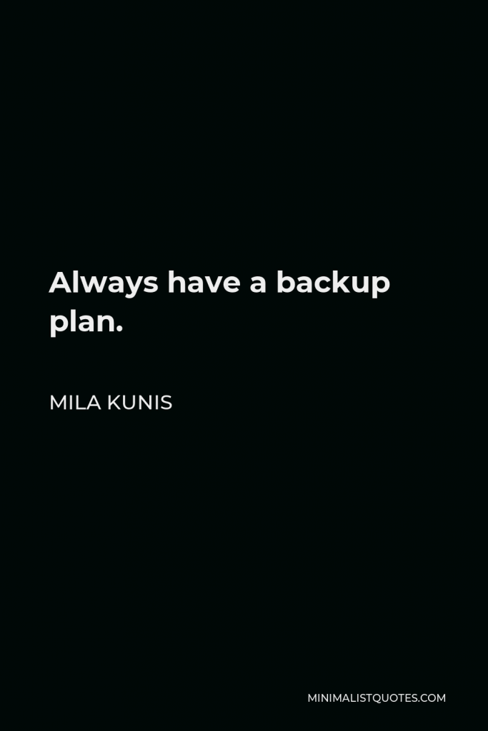 Mila Kunis Quote - Always have a backup plan.