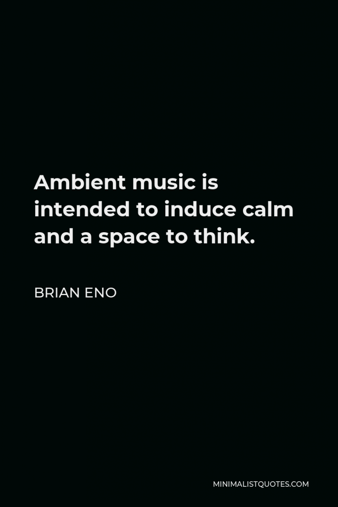 Brian Eno Quote - Ambient music is intended to induce calm and a space to think.