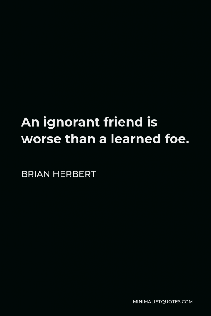 Brian Herbert Quote - An ignorant friend is worse than a learned foe.