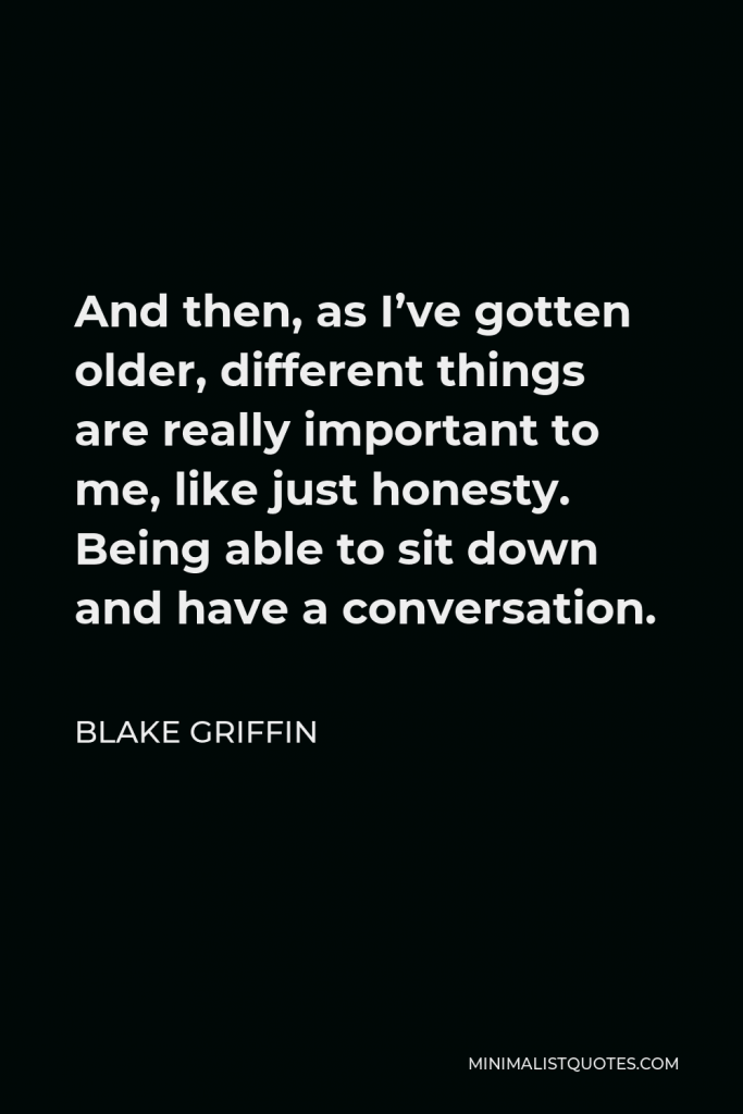 Blake Griffin Quote - And then, as I’ve gotten older, different things are really important to me, like just honesty. Being able to sit down and have a conversation.