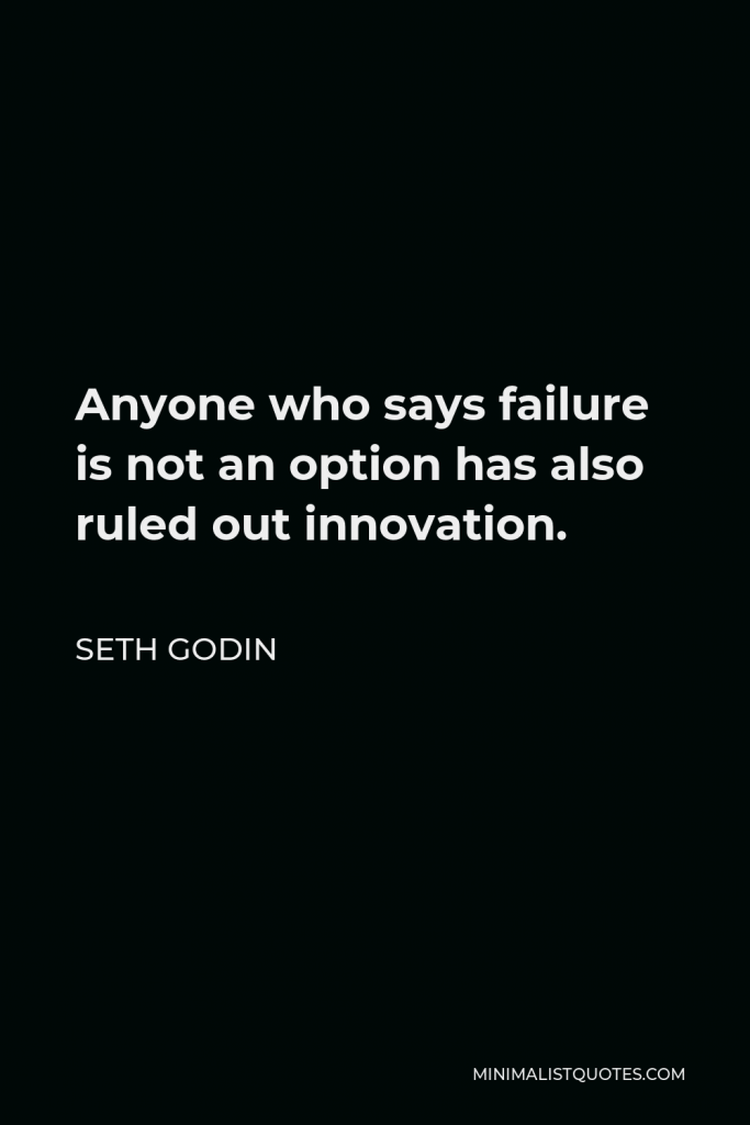Seth Godin Quote - Anyone who says failure is not an option has also ruled out innovation.