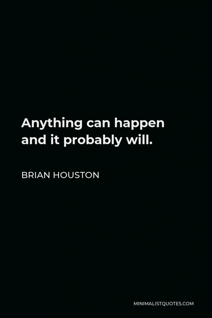 Brian Houston Quote - Anything can happen and it probably will.