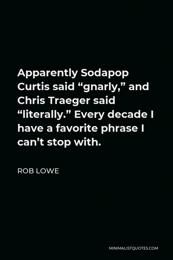 Rob Lowe Quote - Apparently Sodapop Curtis said “gnarly,” and Chris Traeger said “literally.” Every decade I have a favorite phrase I can’t stop with.
