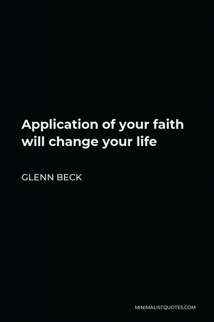Glenn Beck Quote - Application of your faith will change your life