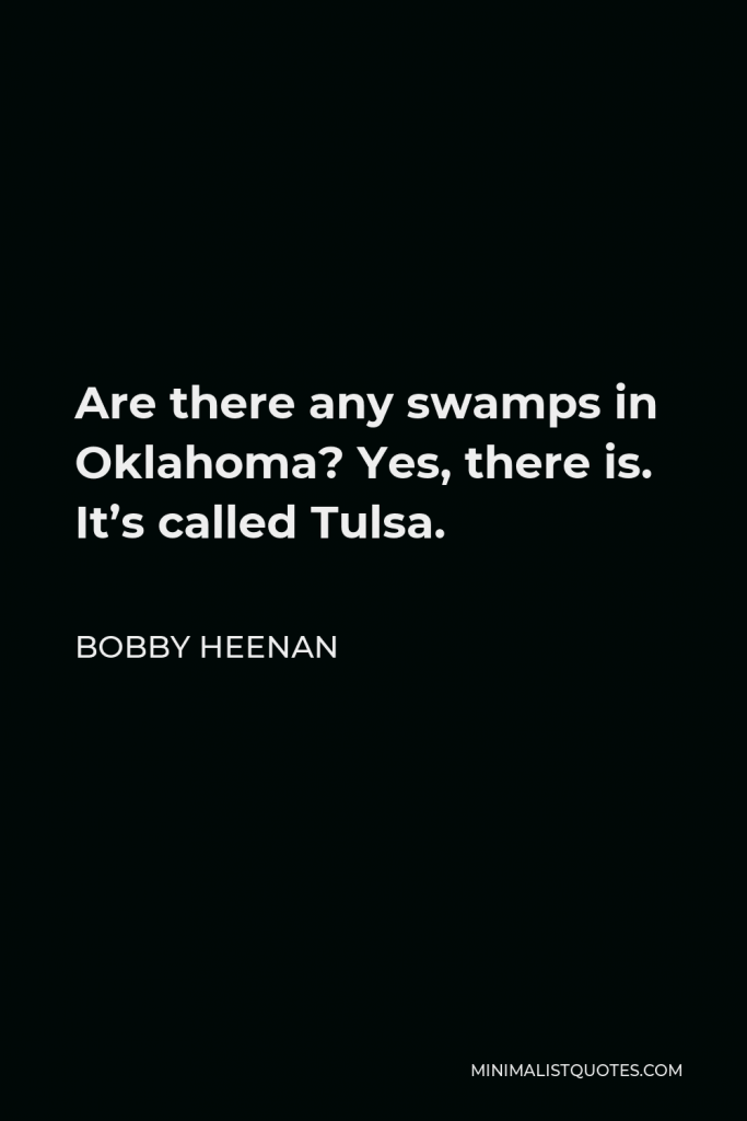Bobby Heenan Quote - Are there any swamps in Oklahoma? Yes, there is. It’s called Tulsa.
