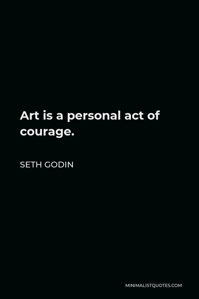 Seth Godin Quote - Art is a personal act of courage.