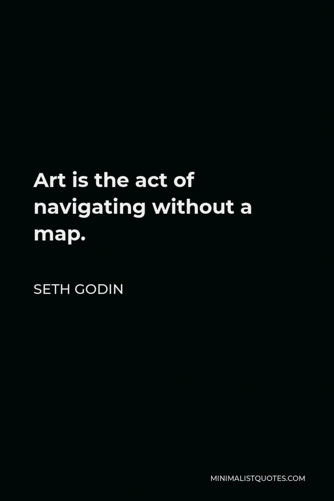 Seth Godin Quote - Art is the act of navigating without a map.
