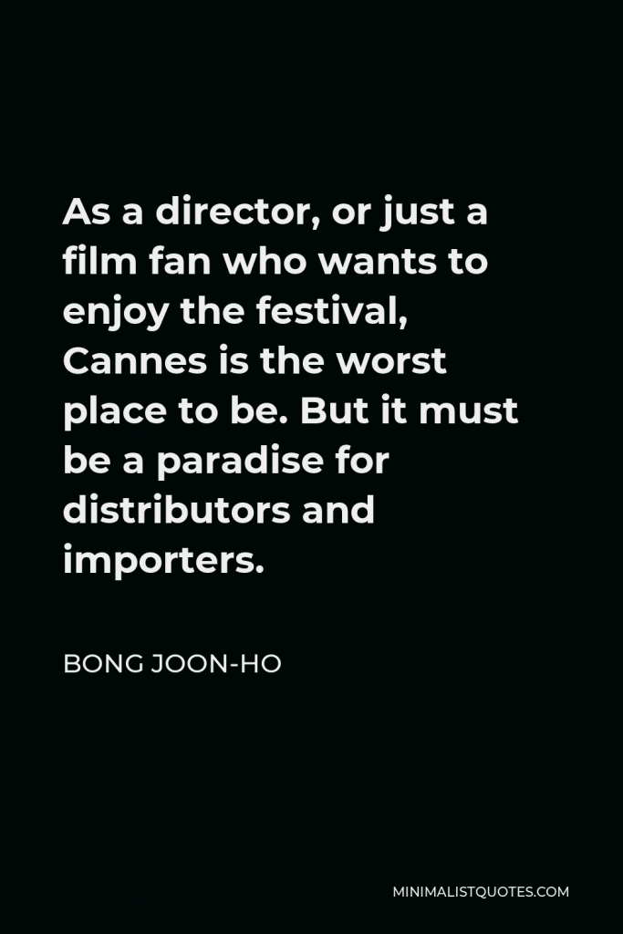 Bong Joon-ho Quote - As a director, or just a film fan who wants to enjoy the festival, Cannes is the worst place to be. But it must be a paradise for distributors and importers.