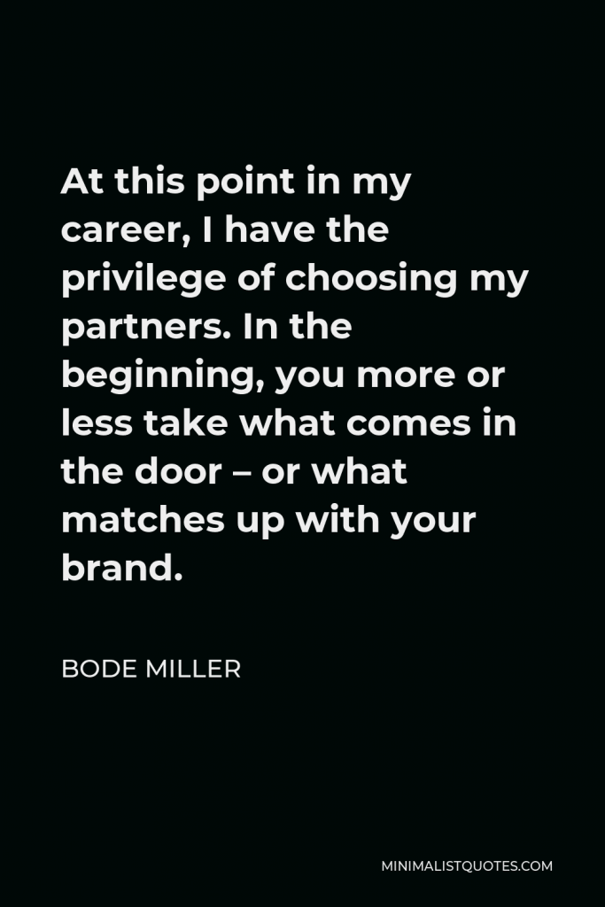 Bode Miller Quote - At this point in my career, I have the privilege of choosing my partners. In the beginning, you more or less take what comes in the door – or what matches up with your brand.