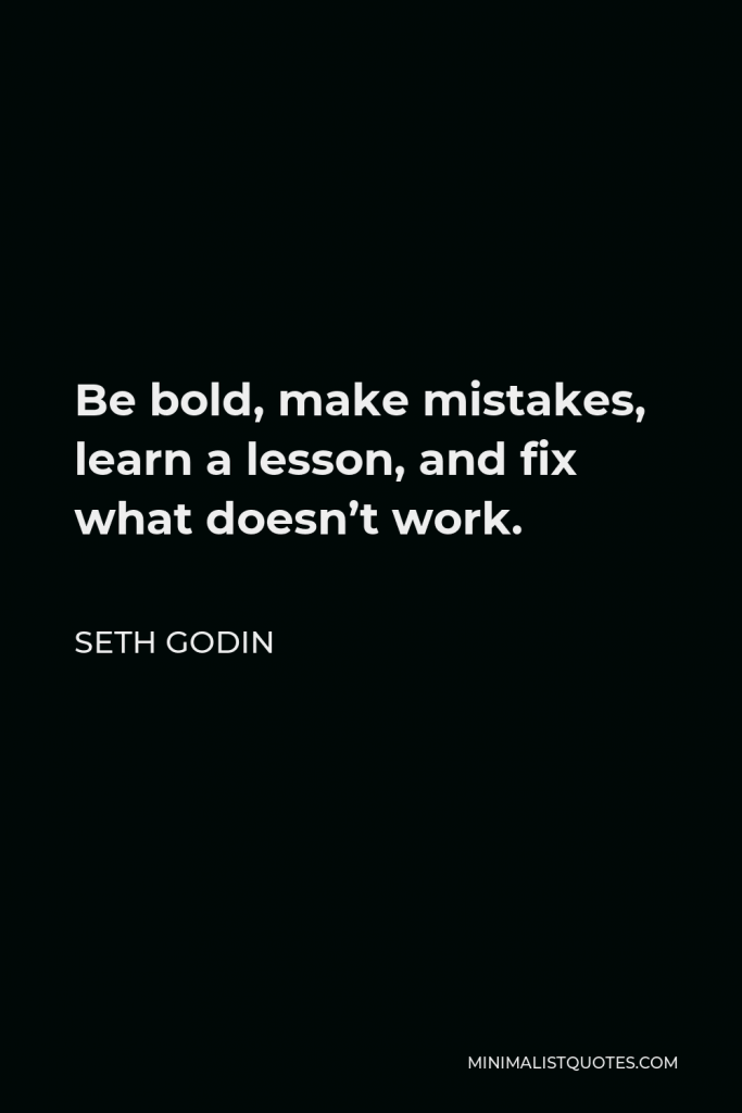 Seth Godin Quote - Be bold, make mistakes, learn a lesson, and fix what doesn’t work.