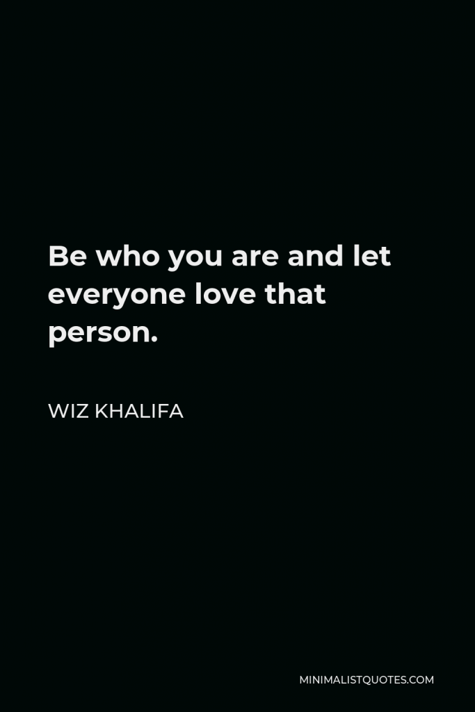 Wiz Khalifa Quote - Be who you are and let everyone love that person.