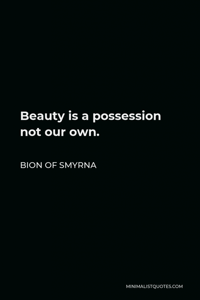 Bion of Smyrna Quote - Beauty is a possession not our own.