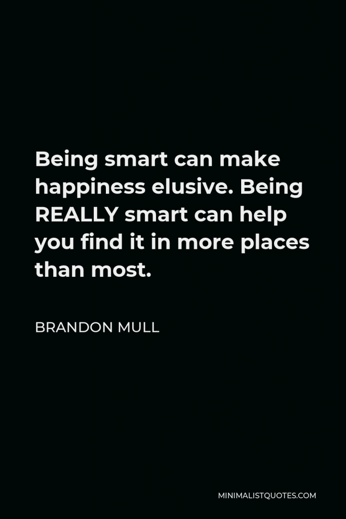 Brandon Mull Quote - Being smart can make happiness elusive. Being REALLY smart can help you find it in more places than most.