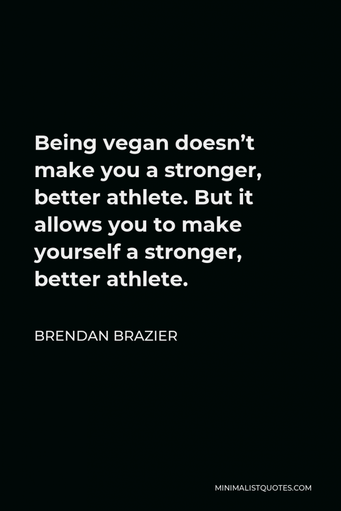 Brendan Brazier Quote - Being vegan doesn’t make you a stronger, better athlete. But it allows you to make yourself a stronger, better athlete.