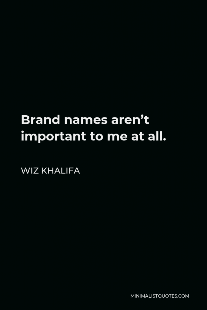 Wiz Khalifa Quote - Brand names aren’t important to me at all.
