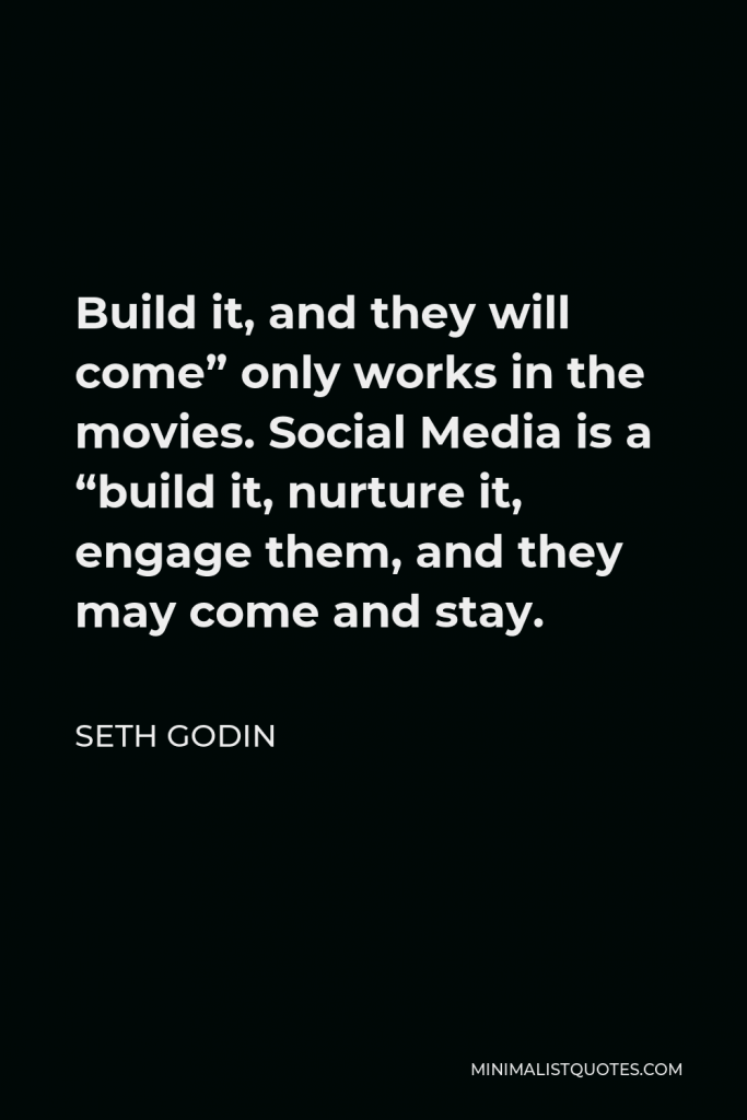 Seth Godin Quote - Build it, and they will come” only works in the movies. Social Media is a “build it, nurture it, engage them, and they may come and stay.