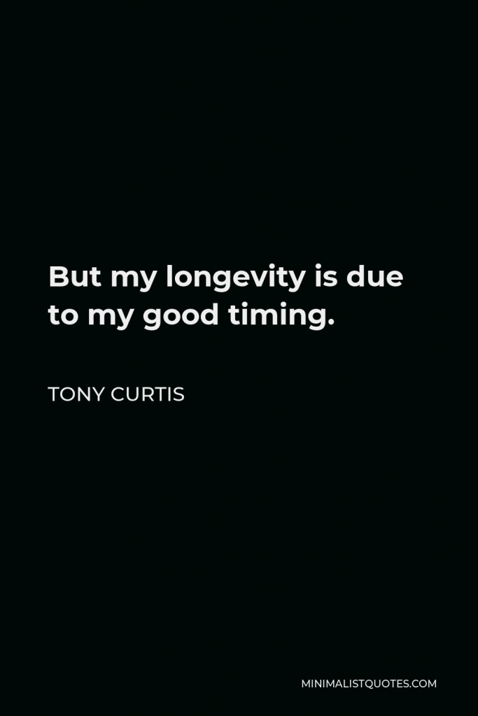 Tony Curtis Quote - But my longevity is due to my good timing.