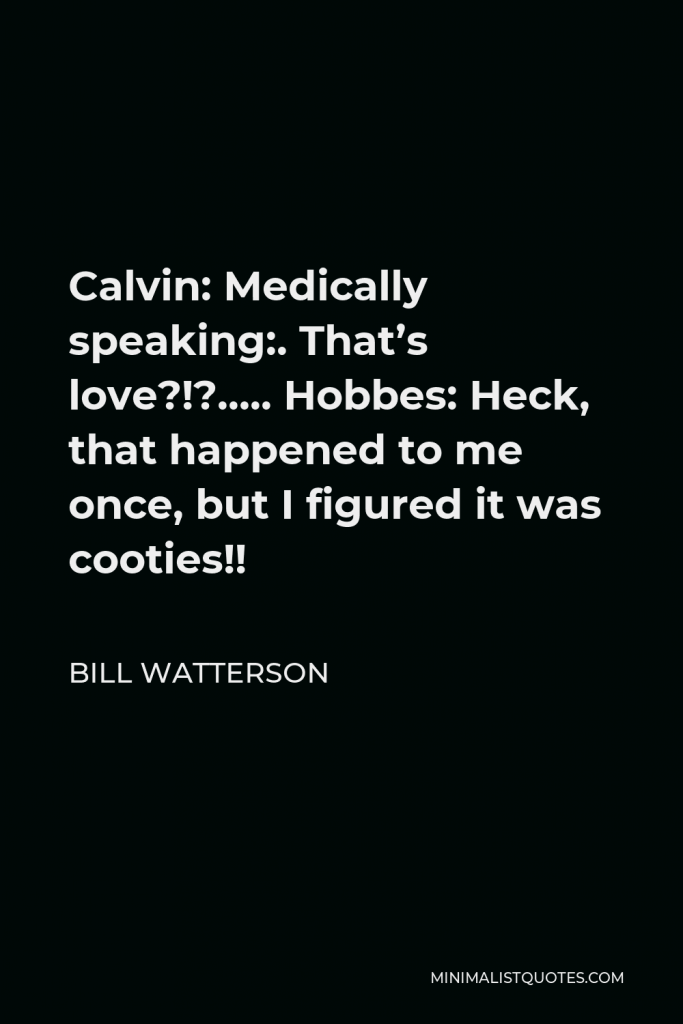 Bill Watterson Quote - Calvin: Medically speaking:. That’s love?!?….. Hobbes: Heck, that happened to me once, but I figured it was cooties!!