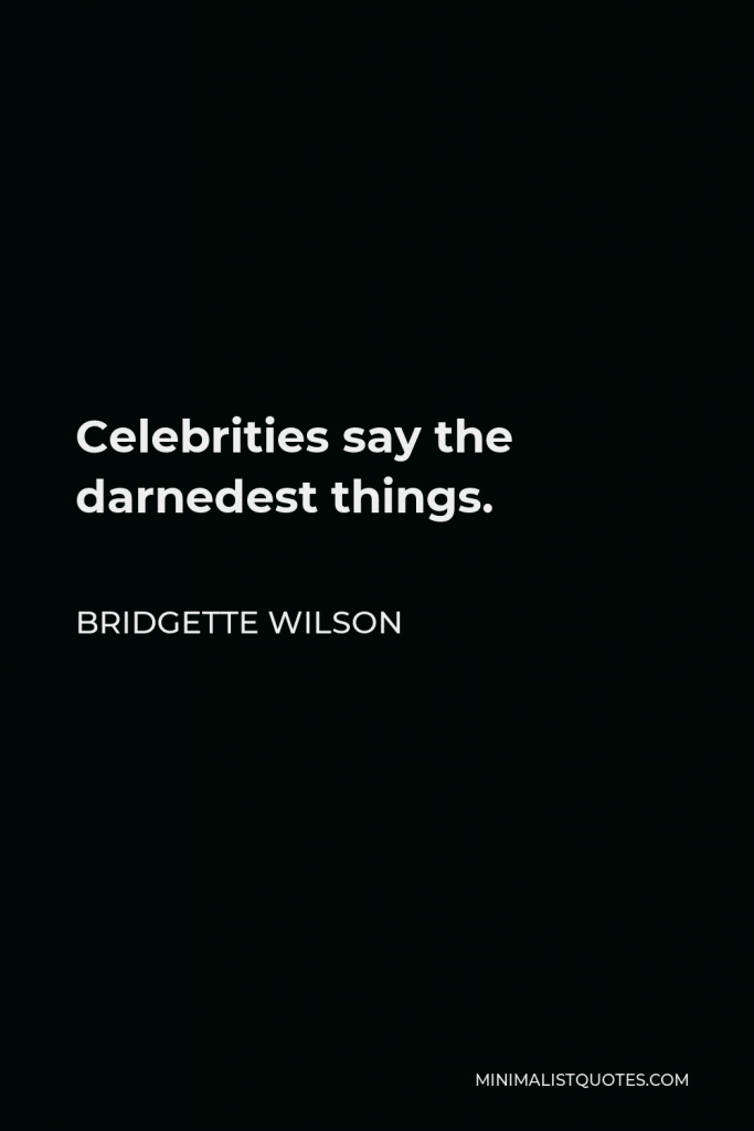 Bridgette Wilson Quote - Celebrities say the darnedest things.