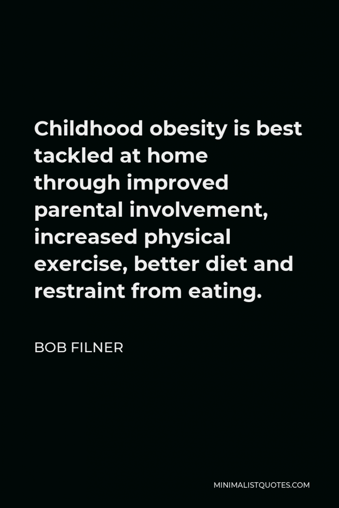 Bob Filner Quote - Childhood obesity is best tackled at home through improved parental involvement, increased physical exercise, better diet and restraint from eating.