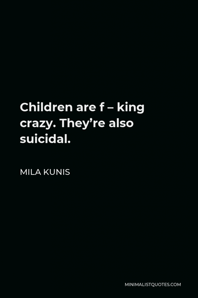 Mila Kunis Quote - Children are f – king crazy. They’re also suicidal.