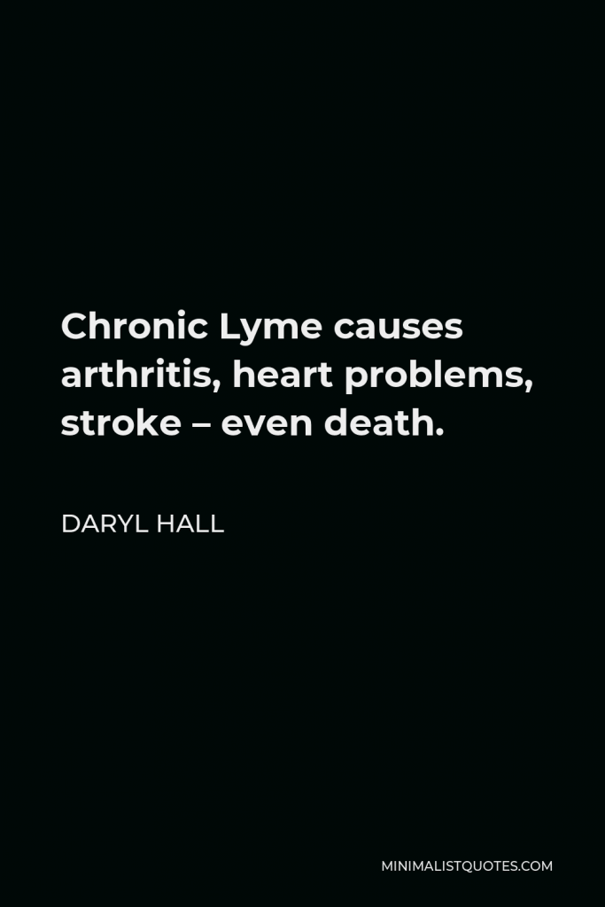 Daryl Hall Quote - Chronic Lyme causes arthritis, heart problems, stroke – even death.