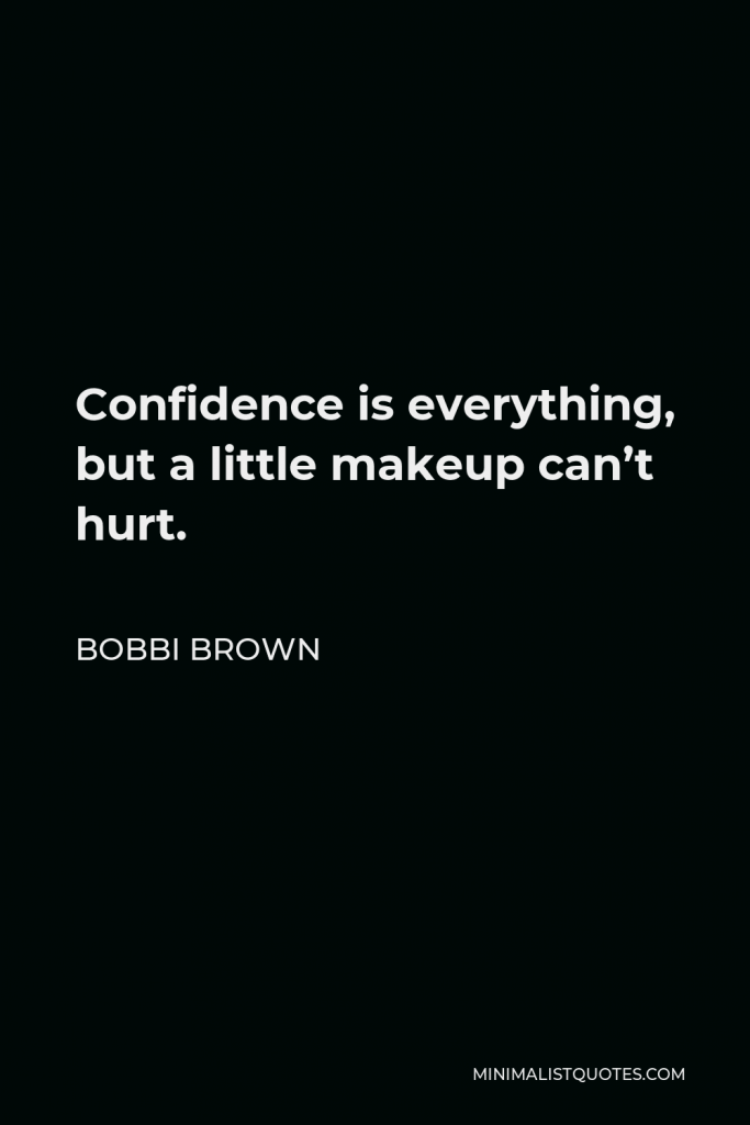 Bobbi Brown Quote - Confidence is everything, but a little makeup can’t hurt.
