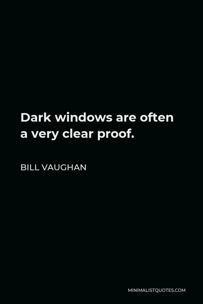 Bill Vaughan Quote - Dark windows are often a very clear proof.