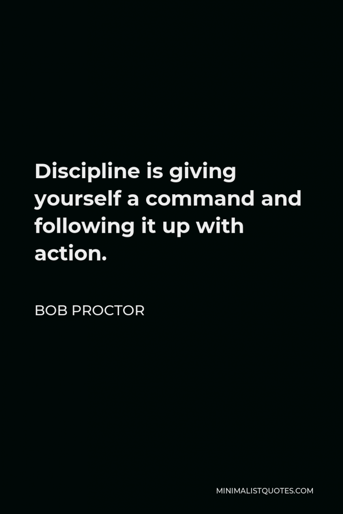 Bob Proctor Quote - Discipline is giving yourself a command and following it up with action