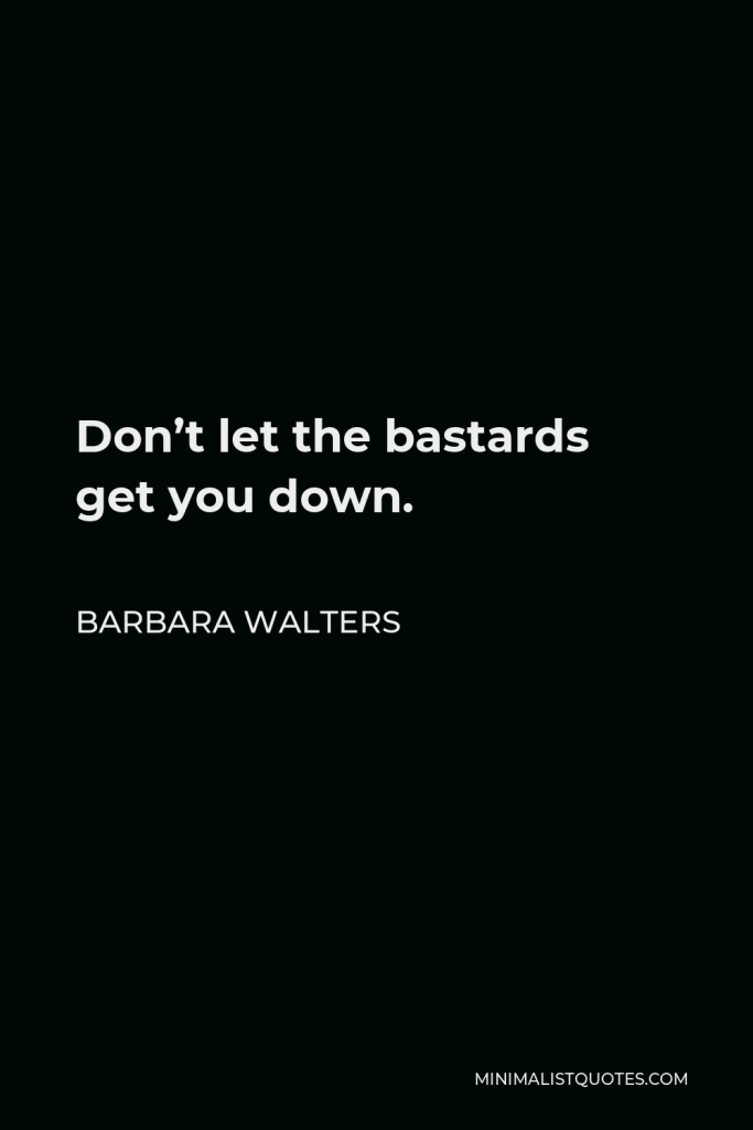 Barbara Walters Quote - Don’t let the bastards get you down.