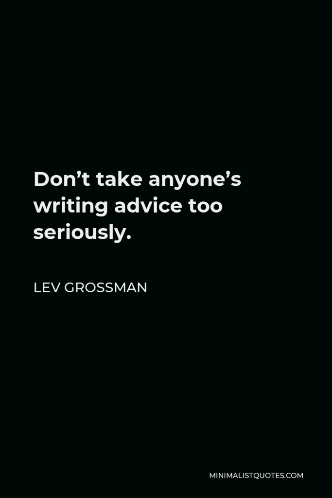 Lev Grossman Quote - Don’t take anyone’s writing advice too seriously.
