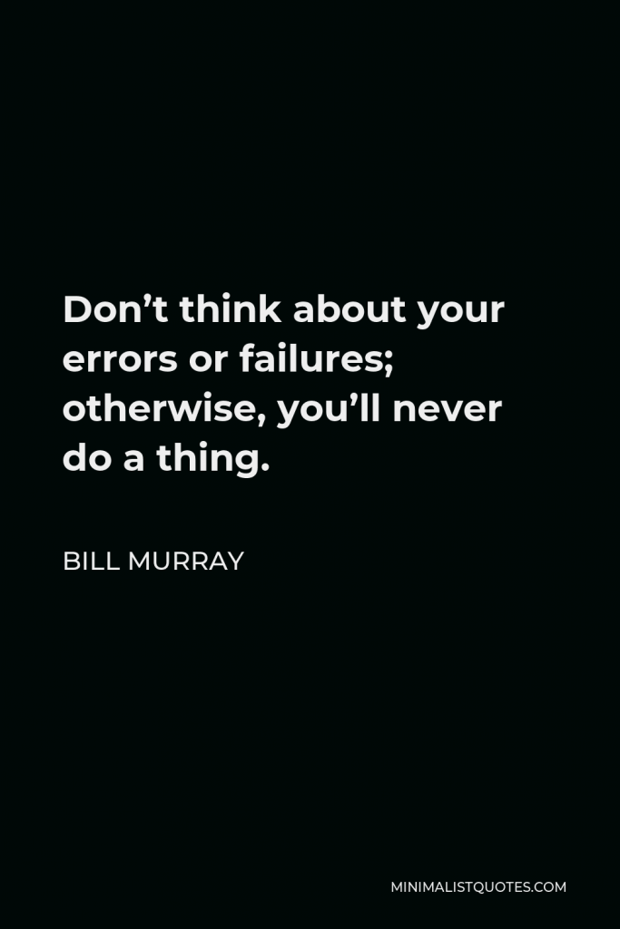 Bill Murray Quote - Don’t think about your errors or failures; otherwise, you’ll never do a thing.